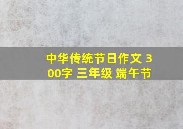 中华传统节日作文 300字 三年级 端午节